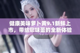 健康美味蘿卜黃9.1新鮮上市，帶給您味蕾的全新體驗