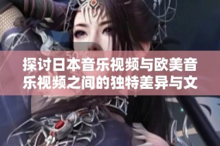 探討日本音樂視頻與歐美音樂視頻之間的獨(dú)特差異與文化特色