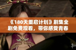 《180天重啟計(jì)劃》劇集全劇免費(fèi)觀看，帶你感受青春的重生與夢想的追逐