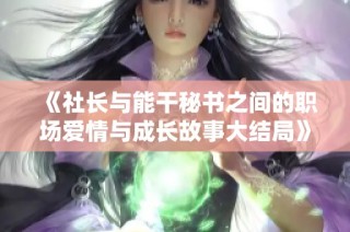 《社長(zhǎng)與能干秘書之間的職場(chǎng)愛情與成長(zhǎng)故事大結(jié)局》