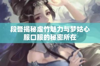 段譽揭秘虛竹魅力與夢姑心服口服的秘密所在