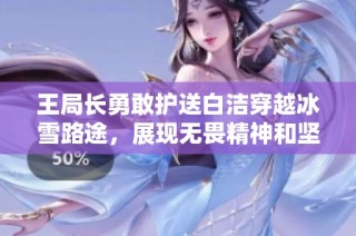 王局長勇敢護送白潔穿越冰雪路途，展現無畏精神和堅強意志