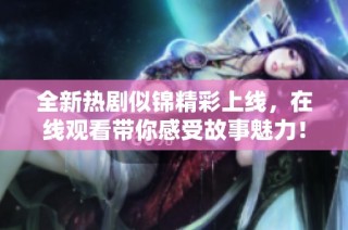 全新熱劇似錦精彩上線，在線觀看帶你感受故事魅力！