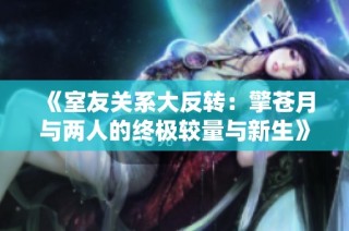 《室友關系大反轉：擎蒼月與兩人的終極較量與新生》