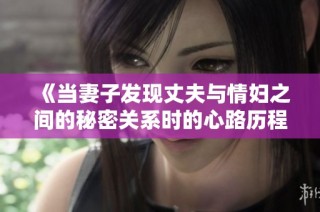 《當妻子發現丈夫與情婦之間的秘密關系時的心路歷程》