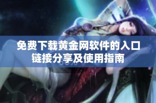 免費(fèi)下載黃金網(wǎng)軟件的入口鏈接分享及使用指南
