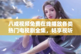 八戒視頻免費在線播放各類熱門電視劇全集，暢享視聽盛宴！