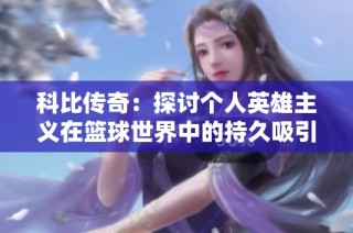 科比傳奇：探討個人英雄主義在籃球世界中的持久吸引力與精神動力