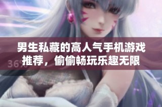 男生私藏的高人氣手機游戲推薦，偷偷暢玩樂趣無限