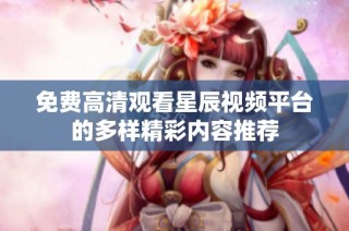 免費高清觀看星辰視頻平臺的多樣精彩內容推薦