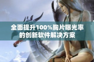 全面提升100%胸片曝光率的創(chuàng)新軟件解決方案