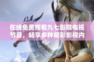在線免費觀看九七影院電視節目，暢享多種精彩影視內容