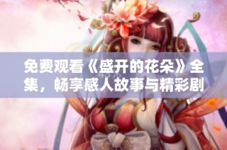 免費(fèi)觀看《盛開的花朵》全集，暢享感人故事與精彩劇情的絕佳體驗(yàn)