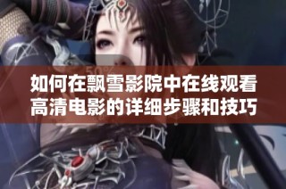 如何在飄雪影院中在線觀看高清電影的詳細步驟和技巧