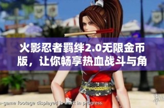 火影忍者羈絆2.0無限金幣版，讓你暢享熱血戰(zhàn)斗與角色成長樂趣