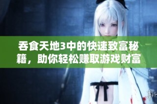 吞食天地3中的快速致富秘籍，助你輕松賺取游戲財富