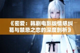 《密愛：韓劇電影版情感糾葛與禁忌之戀的深度剖析》