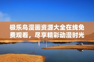 極樂鳥漫畫資源大全在線免費觀看，盡享精彩動漫時光！