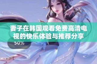 妻子在韓國觀看免費高清電視的快樂體驗與推薦分享