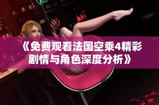 《免費觀看法國空乘4精彩劇情與角色深度分析》