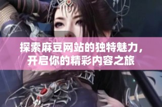 探索麻豆網站的獨特魅力，開啟你的精彩內容之旅