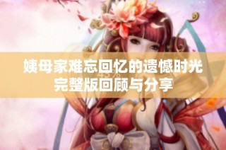 姨母家難忘回憶的遺憾時光完整版回顧與分享