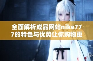 全面解析成品網站nike777的特色與優勢讓你購物更便捷