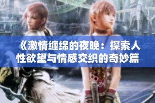 《激情纏綿的夜晚：探索人性欲望與情感交織的奇妙篇章》