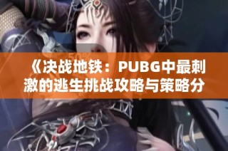 《決戰地鐵：PUBG中最刺激的逃生挑戰攻略與策略分享》
