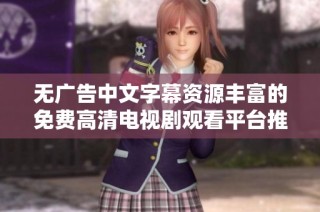 無廣告中文字幕資源豐富的免費高清電視劇觀看平臺推薦