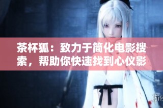 茶杯狐：致力于簡化電影搜索，幫助你快速找到心儀影片