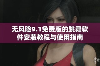 無風險9.1免費版的跳舞軟件安裝教程與使用指南