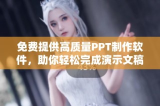 免費提供高質(zhì)量PPT制作軟件，助你輕松完成演示文稿設(shè)計