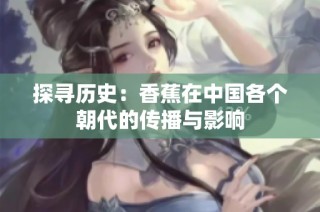 探尋歷史：香蕉在中國各個(gè)朝代的傳播與影響