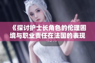《探討護士長角色的倫理困境與職業責任在法國的表現》