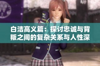 白潔高義篇：探討忠誠與背叛之間的復雜關系與人性深度分析