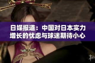 日媒報道：中國對日本實力增長的憂慮與球迷期待小心應對的心態