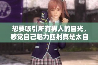 想要吸引所有男人的目光，感覺自己魅力四射真是太自信了