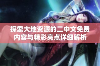 探索大地資源的二中文免費內容與精彩亮點詳細解析