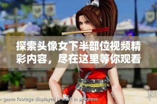 探索頭像女下半部位視頻精彩內容，盡在這里等你觀看！