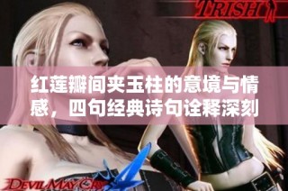 紅蓮瓣間夾玉柱的意境與情感，四句經典詩句詮釋深刻內涵