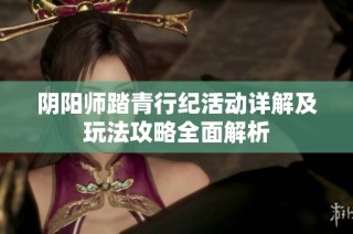 陰陽師踏青行紀活動詳解及玩法攻略全面解析