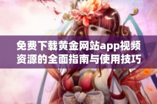 免費下載黃金網站app視頻資源的全面指南與使用技巧分析