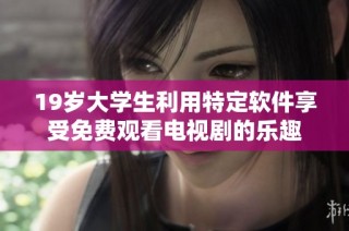 19歲大學生利用特定軟件享受免費觀看電視劇的樂趣