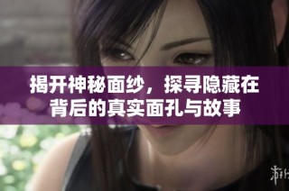 揭開神秘面紗，探尋隱藏在背后的真實(shí)面孔與故事