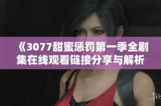 《3077甜蜜懲罰第一季全劇集在線觀看鏈接分享與解析》