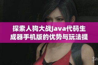 探索人狗大戰Java代碼生成器手機版的優勢與玩法提升策略