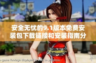 安全無憂的9.1版本免費安裝包下載鏈接和安裝指南分享