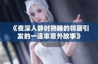 《夜深人靜時熟睡的鄰居引發的一連串意外故事》