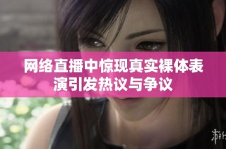 網絡直播中驚現真實裸體表演引發熱議與爭議